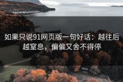 如果只说91网页版一句好话：越往后越窒息，偏偏又舍不得停
