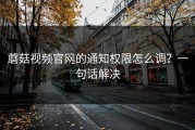 蘑菇视频官网的通知权限怎么调？一句话解决