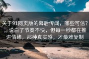 关于91网页版的幕后传闻，哪些可信？，说白了节奏不快，但每一秒都在推进情绪，那种真实感，才最难复制