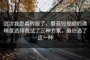 这次我是真的服了，蘑菇短视频的清晰度选择我试了三种方案，最后选了这一种