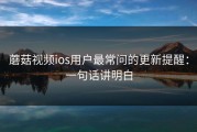 蘑菇视频ios用户最常问的更新提醒：一句话讲明白