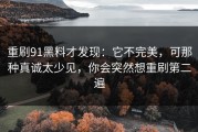 重刷91黑料才发现：它不完美，可那种真诚太少见，你会突然想重刷第二遍
