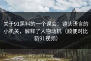 关于91黑料的一个误会：镜头语言的小机关，解释了人物动机（顺便对比新91视频）