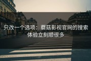 只改一个选项：蘑菇影视官网的搜索体验立刻顺很多