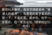 看完91大事件，我突然理解某种“普通人的崩溃”，有意思的是字幕后的那一下，不是彩蛋，是补完，你不一定喜欢，但一定会记住（顺便对比91吃瓜）