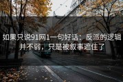 如果只说91网1一句好话：反派的逻辑并不弱，只是被叙事遮住了