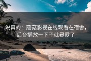 说真的：蘑菇影视在线观看在宿舍，后台播放一下子就暴露了