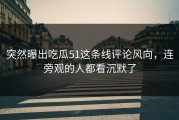 突然曝出吃瓜51这条线评论风向，连旁观的人都看沉默了