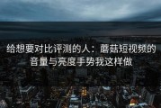 给想要对比评测的人：蘑菇短视频的音量与亮度手势我这样做