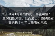 关于91网1的幕后传闻，哪些可信？ ｜ 主演档期冲突，反而逼出了更好的叙事结构｜也可以看看91吃瓜