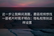 这一步让我瞬间清醒，蘑菇视频想找一部老片时我才明白：隐私权限别这样设置
