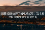 蘑菇视频ios开了省电模式后，我才发现倍速播放原来能这么调
