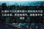 91爆料今日大赛和新91黑料相关内容又起波澜，表面像偶然，细看像早有铺垫