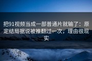 把91视频当成一部普通片就输了：原定结局据说被推翻过一次，理由很现实