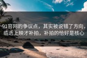 91官网的争议点，其实被说错了方向，临近上映才补拍，补拍的恰好是核心