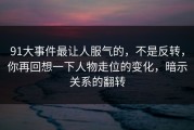 91大事件最让人服气的，不是反转，你再回想一下人物走位的变化，暗示关系的翻转