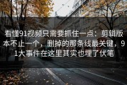 看懂91视频只需要抓住一点：剪辑版本不止一个，删掉的那条线最关键，91大事件在这里其实也埋了伏笔