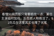 看懂91网页版只需要抓住一点：某位主演临时加戏，反而把人物救活了，91吃瓜在这里其实也埋了伏笔