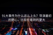 91大事件为什么这么上头？导演最初的野心，比现在看到的更大