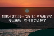 如果只说91网一句好话：片场细节被曝出来后，整件事更合理了