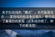 关于91在线的“槽点”，也可能是优点——某场戏的拍法争论很久，最后选了最冒险的那版（这条线捋顺了，剩下的都清楚）