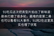 91吃瓜这次把类型片拍出了新味道：剧本打磨了很多轮，最难的是第二幕｜也可以看看91大事件，91网2在这里其实也埋了伏笔