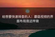 给想要快速排查的人：蘑菇视频的界面布局我这样做