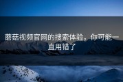 蘑菇视频官网的搜索体验，你可能一直用错了