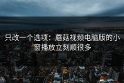 只改一个选项：蘑菇视频电脑版的小窗播放立刻顺很多