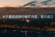 关于蘑菇视频的推荐内容，我只说三句