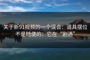 关于新91视频的一个误会：道具摆位不是随便的：它在“剧透”