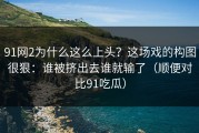 91网2为什么这么上头？这场戏的构图很狠：谁被挤出去谁就输了（顺便对比91吃瓜）