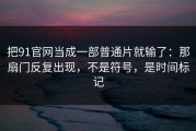 把91官网当成一部普通片就输了：那扇门反复出现，不是符号，是时间标记