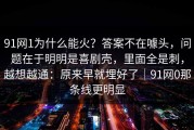 91网1为什么能火？答案不在噱头，问题在于明明是喜剧壳，里面全是刺，越想越通：原来早就埋好了｜91网0那条线更明显
