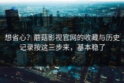 想省心？蘑菇影视官网的收藏与历史记录按这三步来，基本稳了