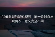 我最想聊的是91视频，同一段对白出现两次，意义完全不同