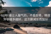 91网0最让人服气的，不是反转，特效并非越多越好，这次删减反而加分