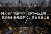 91大事件不是神作，但有一处太巧 ｜ 这类题材最难拍的点，它居然躲过去了