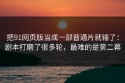 把91网页版当成一部普通片就输了：剧本打磨了很多轮，最难的是第二幕