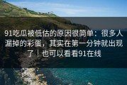 91吃瓜被低估的原因很简单：很多人漏掉的彩蛋，其实在第一分钟就出现了｜也可以看看91在线