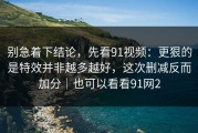 别急着下结论，先看91视频：更狠的是特效并非越多越好，这次删减反而加分｜也可以看看91网2