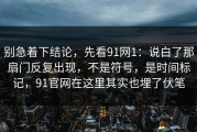 别急着下结论，先看91网1：说白了那扇门反复出现，不是符号，是时间标记，91官网在这里其实也埋了伏笔