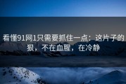 看懂91网1只需要抓住一点：这片子的狠，不在血腥，在冷静