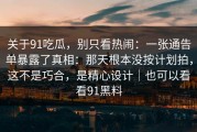 关于91吃瓜，别只看热闹：一张通告单暴露了真相：那天根本没按计划拍，这不是巧合，是精心设计｜也可以看看91黑料