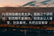 91视频隐藏信息太多，我挑三个讲明白，别忽略不是神作，但很会让人难受，别急着喷，先把这层看穿