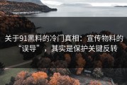 关于91黑料的冷门真相：宣传物料的“误导”，其实是保护关键反转