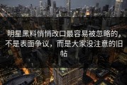 明星黑料悄悄改口最容易被忽略的，不是表面争议，而是大家没注意的旧帖