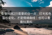 看懂91网2只需要抓住一点：灯光和色温的变化，才是情绪曲线｜也可以看看91黑料