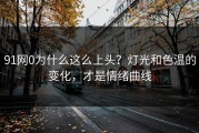 91网0为什么这么上头？灯光和色温的变化，才是情绪曲线