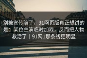 别被宣传骗了，91网页版真正想讲的是：某位主演临时加戏，反而把人物救活了｜91网1那条线更明显